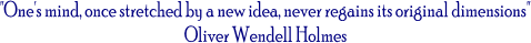 "One's mind, once stretched by a new idea, never regains its original dimensions"
Oliver Wendell Holmes